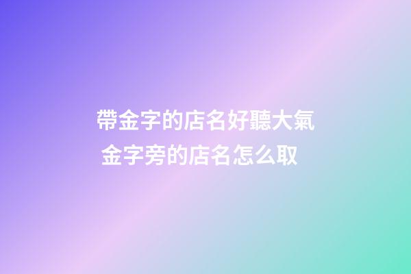 帶金字的店名好聽大氣 金字旁的店名怎么取-第1張-店鋪起名-玄機派